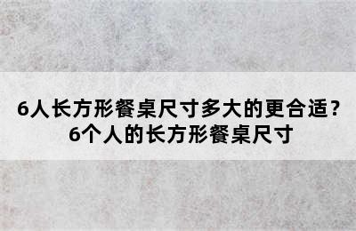 6人长方形餐桌尺寸多大的更合适？ 6个人的长方形餐桌尺寸